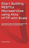 Start Building RESTful Microservices using Akka HTTP with Scala: A Quick Start Guide to building Microservices using Akka HTTP with Scala in a One-Week Read Kindle Edition Start Building RESTful Microservices using Akka HTTP with Scala: A Quick Start Guide to building Microservices using Akka HTTP with Scala in a One-Week Read Kindle Edition