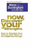 Now, Discover Your Strengths How to Develop Your Talents and Those of the People You Manage Now, Discover Your Strengths How to Develop Your Talents and Those of the People You Manage
