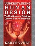 Understanding Human Design: The New Science of Astrology: Discover Who You Really Are Understanding Human Design: The New Science of Astrology: Discover Who You Really Are