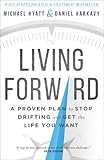 Living Forward: A Proven Plan to Stop Drifting and Get the Life You Want Living Forward: A Proven Plan to Stop Drifting and Get the Life You Want